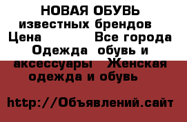 НОВАЯ ОБУВЬ известных брендов › Цена ­ 1 500 - Все города Одежда, обувь и аксессуары » Женская одежда и обувь   